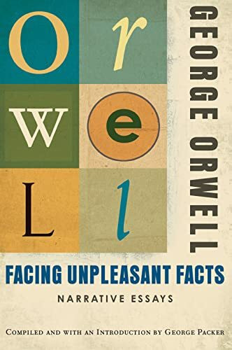Facing Unpleasant Facts: Narrative Essays: (Authorized Orwell Edition): A Mariner Books Classic