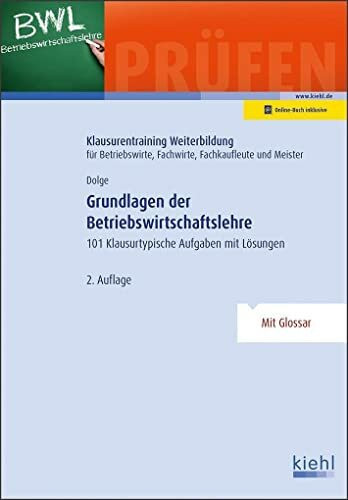 Grundlagen der Betriebswirtschaftslehre: 101 Klausurtypische Aufgaben mit Lösungen. (Klausurentraining Weiterbildung - für Betriebswirte, Fachwirte, Fachkaufleute und Meister)
