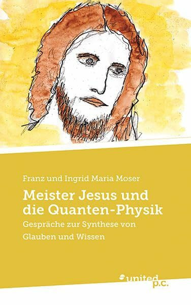 Meister Jesus und die Quanten-Physik: Gespräche zur Synthese von Glauben und Wissen