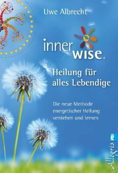 Inner Wise® Heilung für alles Lebendige: Die neue Methode energetischer Heilung verstehen und lernen