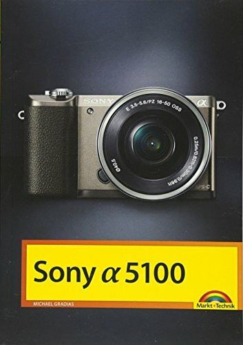 Sony Alpha 5100 Handbuch: Perfekter Umgang mit der neuen SONY 5100. Alle Features im Griff