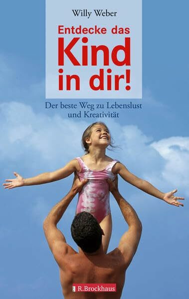 Entdecke das Kind in dir!: Der beste Weg zu Lebenslust und Kreativität