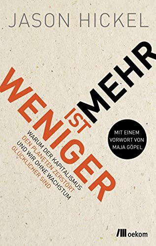 Weniger ist mehr: Warum der Kapitalismus den Planeten zerstört und wir ohne Wachstum glücklicher sind. Strategien gegen Kapitalismus, Umweltzerstörung für nachhaltiges Leben und Glück ohne Wachstum