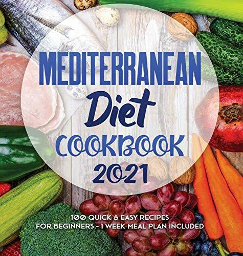 Mediterranean Diet Cookbook 2021: 100 Quick & Easy Recipes for Beginners - 1 Week Meal Plan Included