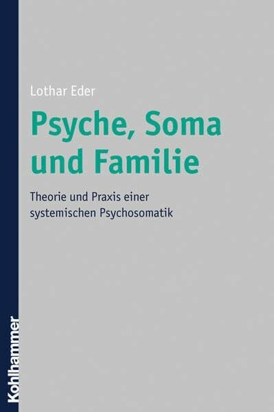 Psyche, Soma und Familie: Theorie und Praxis einer systemischen Psychosomatik