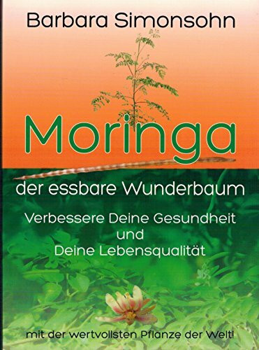 Moringa - Der essbare Wunderbaum: Verbessere Deine Gesundheit und Deine Lebensqualität mit der wertvollsten Pflanze der Welt