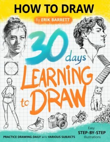 30 Days Learning to Draw: 30-Day Drawing Checklist with Step By Step Instructions on How to Draw Different Subjects Such as Animals, Plants, Humans, ...... 30 Days Learning to Draw: 30-Day Drawing Checklist with Step By Step Instructions on How to Draw Different Subjects Such as Animals, Plants, Humans, ... (Daily Practice Guide Book for Beginners)