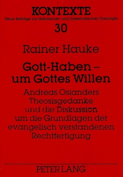 Gott-Haben - um Gottes Willen. Andreas Osianders Theosisgedanke und die Diskussion um die Grundlagen