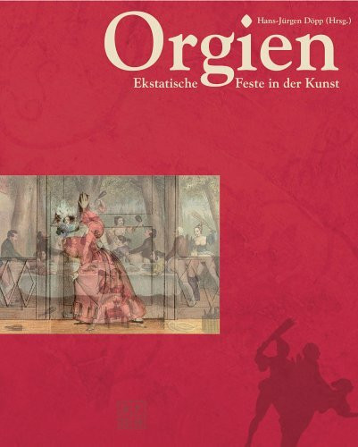 Orgien: Ekstatische Feste in der Kunst