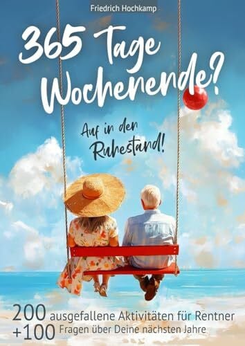 365 Tage Wochenende? Auf in den Ruhestand! 200 ausgefallene Aktivitäten für Rentner + 100 Fragen über Deine nächsten Jahre