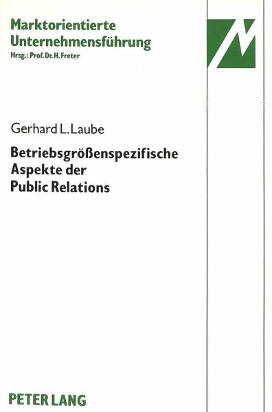Betriebsgrössenspezifische Aspekte der Public Relations: Eine vergleichende theoretische und empirische Analyse der Public Relations in ... Unternehmensführung, Band 2)