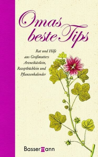 Omas beste Tips: Rat und Hilfe aus Großmutters Arzneikästlein, Rezeptbüchlein und Pflanzenkalender.