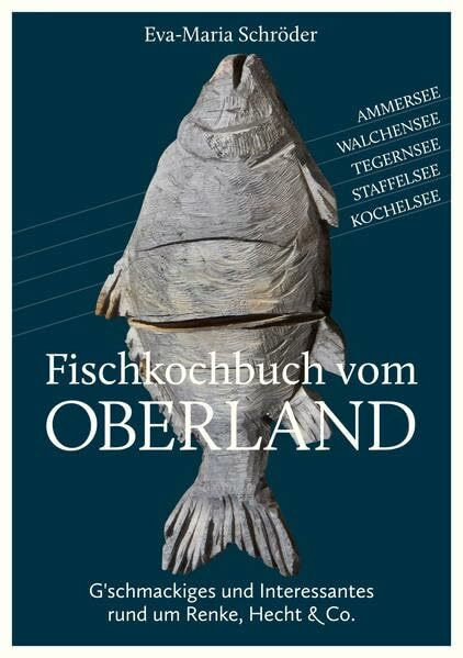 Fischkochbuch vom Oberland: G'schmackiges und Interessantes rund um Renke, Hecht & Co.