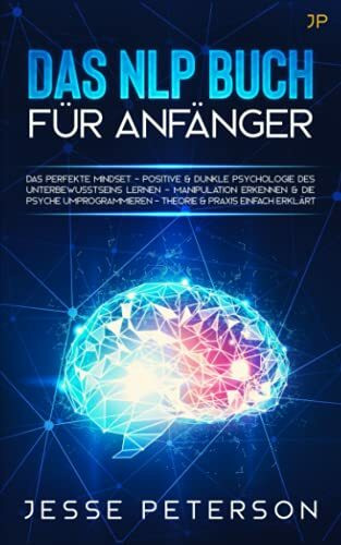 Das Nlp Buch für Anfänger: Das perfekte Mindset - Positive & dunkle Psychologie des Unterbewusstseins lernen - Manipulation erkennen & die Psyche ... über Nlp - Mindset - Psychologie, Band 1)