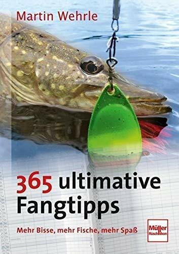 365 ultimative Fangtipps: Mehr Bisse, mehr Fische, mehr Spaß