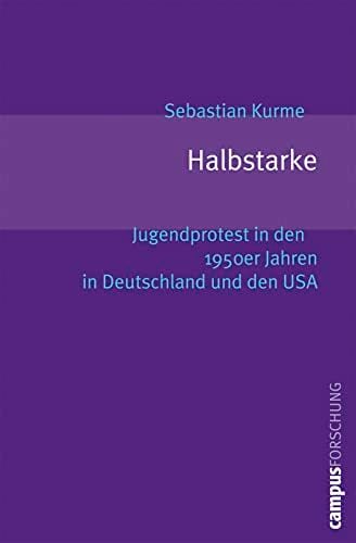 Halbstarke: Jugendprotest in den 1950er Jahren in Deutschland und den USA (Campus Forschung, 901) Halbstarke: Jugendprotest in den 1950er Jahren in Deutschland und den USA (Campus Forschung, 901)