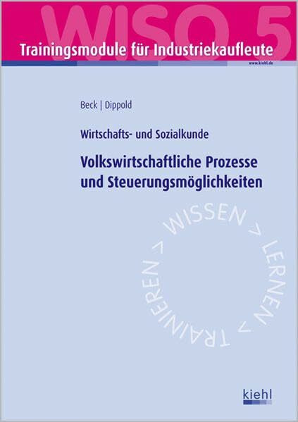 Trainingsmodul Industriekaufleute - Volkswirtschaftliche Prozesse und Steuerungsmöglichkeiten (WISO 5): Wirtschafts- und Sozialkunde.
