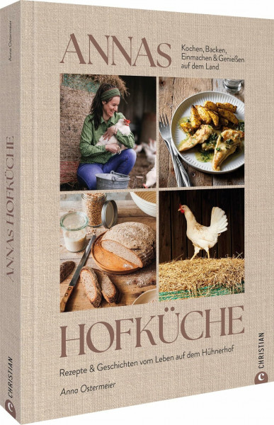 Annas Hofküche: Rezepte & Geschichten vom Leben auf dem Hühnerhof. Kochen, Backen, Einmachen und Genießen auf dem Land