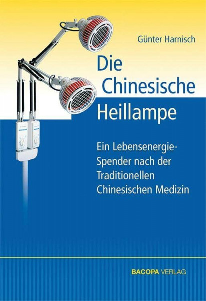 Die Chinesische Heillampe: Ein Energiespender, entwickelt nach den Erkenntnissen der Traditionellen Chinesischen Medizin: Ein LebensenergieSpender nach der Traditionellen Chinesischen Medizin