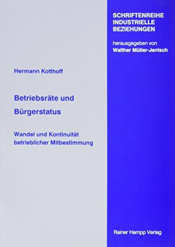 Betriebsräte und Bürgerstatus: Wandel und Kontunität betrieblicher Mitbestimmung: Wandel und Kontinuität betrieblicher Mitbestimmung (Schriftenreihe Industrielle Beziehungen)