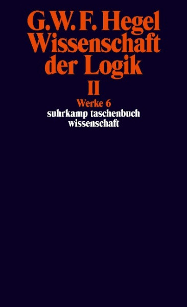 Wissenschaft der Logik II. Erster Teil. Die objektive Logik. Zweites Buch. Zweiter Teil. Die subjektive Logik