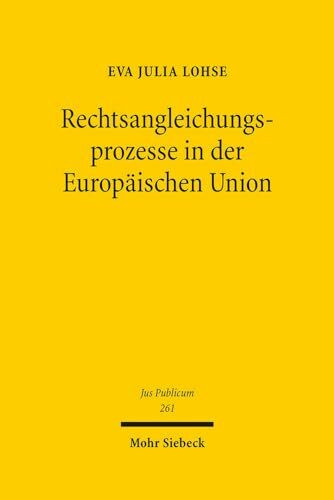 Rechtsangleichungsprozesse in der Europäischen Union: Instrumente, Funktionsmechanismen und Wirkparameter effektiver Harmonisierung (Jus Publicum, Band 261)