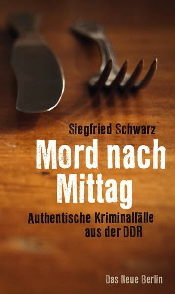 Mord nach Mittag: Authentische Kriminalfälle aus der DDR