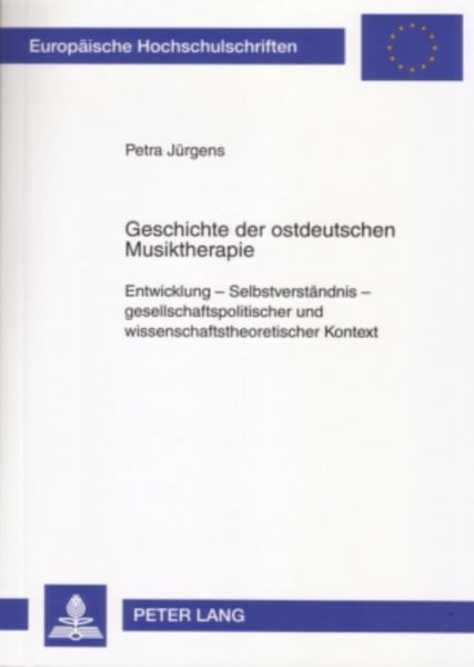 Geschichte der ostdeutschen Musiktherapie: Entwicklung – Selbstverständnis – gesellschaftspolitischer und wissenschaftstheoretischer Kontext ... Universitaires Européennes, Band 747)