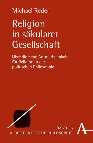 Religion in säkularer Gesellschaft: Über die neue Aufmerksamkeit für Religion in der politischen Philosophie (Praktische Philosophie)