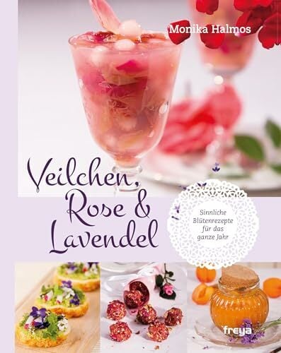 Veilchen, Rose und Lavendel: Sinnliche Blütenrezepte für das ganze Jahr Veilchen, Rose und Lavendel: Sinnliche Blütenrezepte für das ganze Jahr