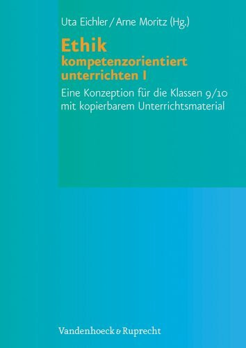 Ethik kompetenzorientiert unterrichten I: Eine Konzeption für die Klassen 9/10 mit kopierbarem Unterrichtsmaterial