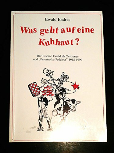 Was geht auf eine Kuhhaut?. Der Eiserne Ewald als Zeitzeuge und Perestroika-Pedaleur 1918-1990