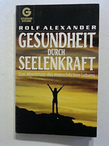 Gesundheit durch Seelenkraft. Das Abenteuer des menschlichen Lebens