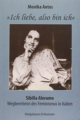 »Ich liebe, also bin ich.«: Sibilla Alermo. Wegbereiterin des Feminismus in Italien: Sibilla Aleramo. Wegbereiterin des Feminismus in Italien