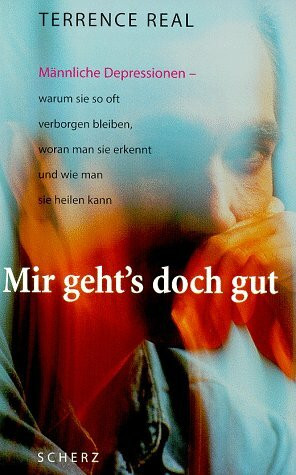 Mir gehts doch gut: Männliche Depressionen - warum sie so oft verborgen bleiben, woran man sie erkennt und wie man sie heilen kann