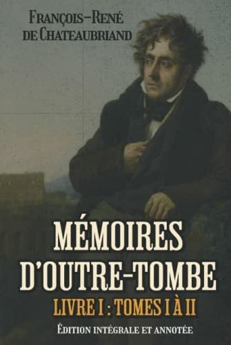 Mémoires d’outre-tombe Livre I : Tomes I à II Édition intégrale et annotée: Classic collector