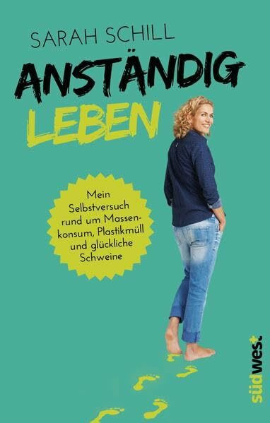 Anständig leben: Mein Selbstversuch rund um Massenkonsum, Plastikmüll und glückliche Schweine
