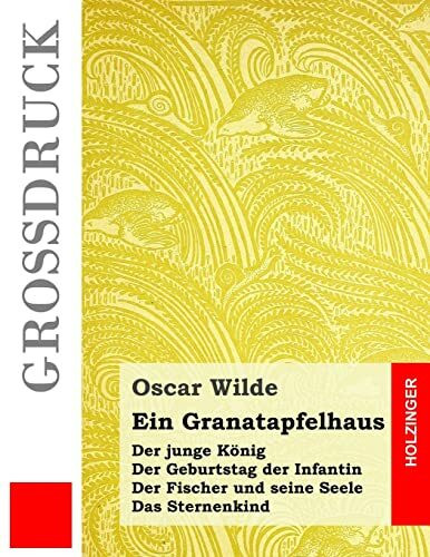 Ein Granatapfelhaus (Großdruck): Der junge König / Der Geburtstag der Infantin / Der Fischer und seine Seele / Das Sternenkind