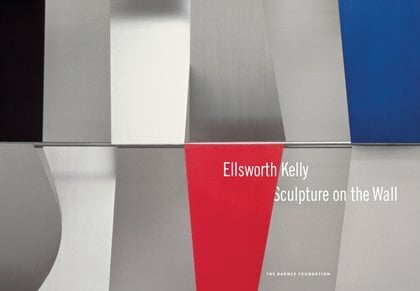 Ellsworth Kelly: Sculpture on the Wall Ellsworth Kelly: Sculpture on the Wall