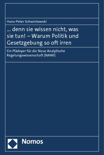 ... denn sie wissen nicht, was sie tun! - Warum Politik und Gesetzgebung so oft irren: Ein Plädoyer für die Neue Analytische Regelungswissenschaft (NAWI)