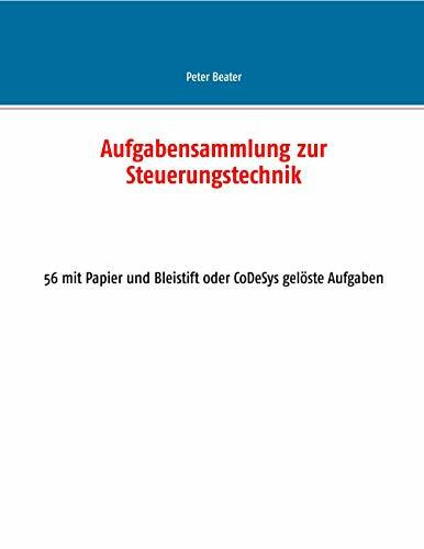 Aufgabensammlung zur Steuerungstechnik: 56 mit Papier und Bleistift oder CoDeSys gelöste Aufgaben