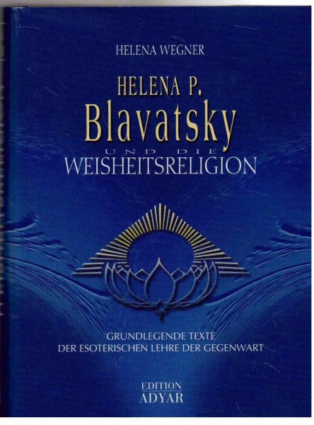 Helen P. Blavatsky und die Weisheitsreligion: Grundlegende Texte der esoterischen Lehre der Gegenwart