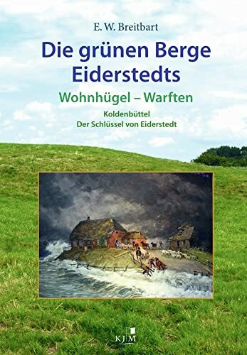 Die grünen Berge Eiderstedts: Wohnhügel – Warften. Koldenbüttel – Der Schlüssel von Eiderstedt