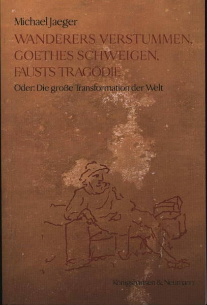 Wanderers Verstummen, Goethes Schweigen, Fausts Tragödie: Oder: Die große Transformation der Welt