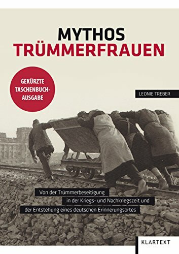 Mythos Trümmerfrauen: Von der Trümmerbeseitigung in der Kriegs- und Nachkiegszeit und der Entstehung eines deutschen Erinnerungsortes: Von der ... Erinnerungsortes. Gekürzte Taschenbuchausgabe