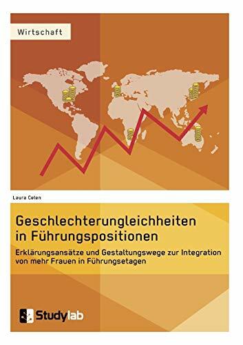Geschlechterungleichheiten in Führungspositionen. Erklärungsansätze und Gestaltungswege zur Integration von mehr Frauen in Führungsetagen: Magisterarbeit Geschlechterungleichheiten in Führungspositionen. Erklärungsansätze und Gestaltungswege zur Integration von mehr Frauen in Führungsetagen: Magisterarbeit