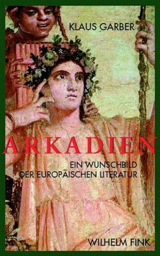 Arkadien: Ein Wunschbild der europäischen Literaten