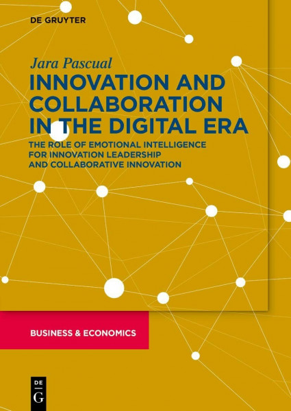 Innovation and Collaboration in the Digital Era: The Role of Emotional Intelligence for Innovation Leadership and Collaborative Innovation (De Gruyter Business & Economics)