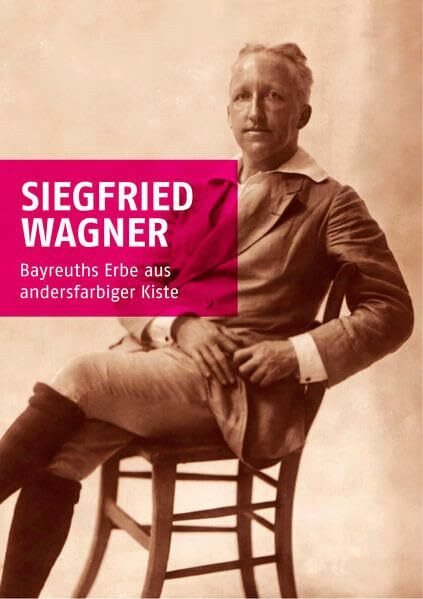 Siegfried Wagner: Bayreuths Erbe aus andersfarbiger Kiste (Neue Schriftenreihe der Internationalen Siegfried Wagner Gesellschaft)