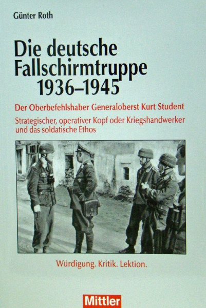 Die deutsche Fallschirmtruppe 1936-1945: Der Oberbefehlshaber Kurt Student - Strategischer, operativer Kopf oder Kriegshandwerker und das soldatische Ethos - Würdigung.Kritik.Lektion
